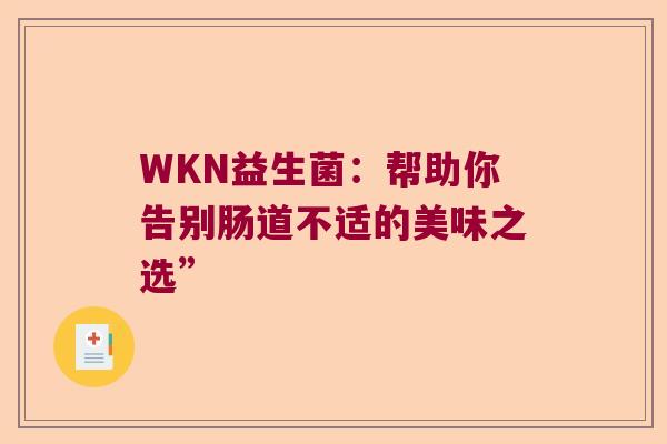 WKN益生菌:帮助你告别肠道不适的美味之选” WKN益生菌:帮助你告别肠道不适的美味之选”
