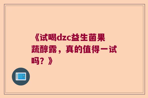 《试喝dzc益生菌果蔬醇露，真的值得一试吗？》