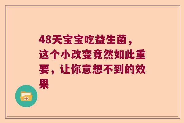 48天宝宝吃益生菌，这个小改变竟然如此重要，让你意想不到的效果