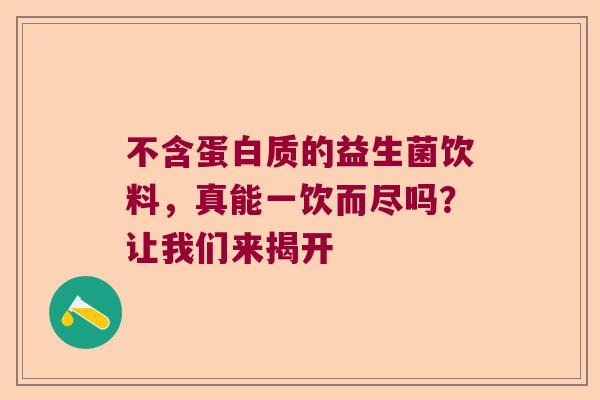 不含蛋白质的益生菌饮料，真能一饮而尽吗？让我们来揭开