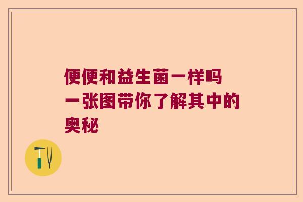 便便和益生菌一样吗 一张图带你了解其中的奥秘