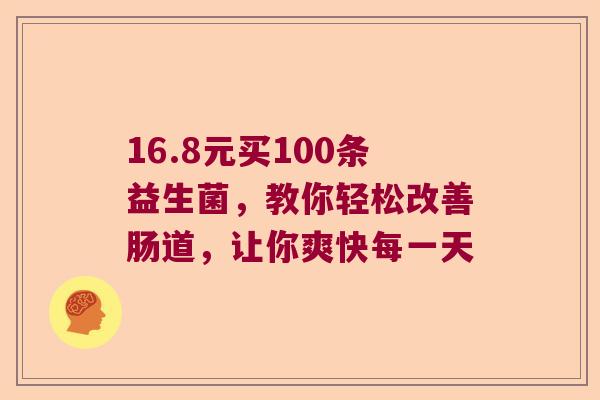 16.8元买100条益生菌，教你轻松改善肠道，让你爽快每一天