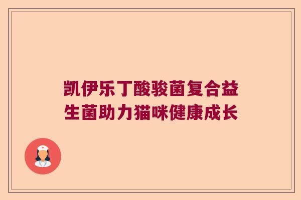 凯伊乐丁酸骏菌复合益生菌助力猫咪健康成长 凯伊乐丁酸骏菌复合益生菌助力猫咪健康成长
