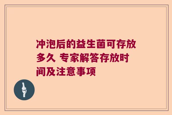 冲泡后的益生菌可存放多久 专家解答存放时间及注意事项