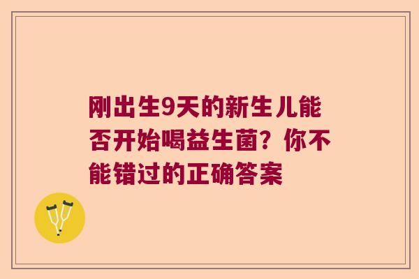刚出生9天的新生儿能否开始喝益生菌？你不能错过的正确答案