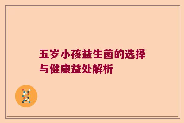 五岁小孩益生菌的选择与健康益处解析