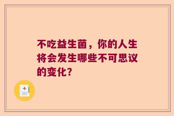 不吃益生菌，你的人生将会发生哪些不可思议的变化？