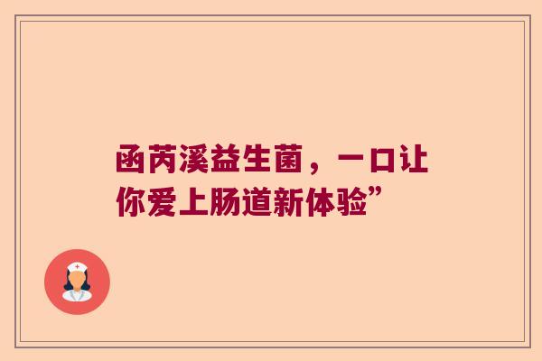 函芮溪益生菌，一口让你爱上肠道新体验”