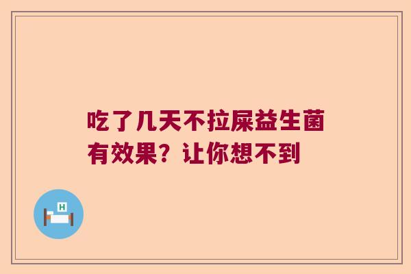 吃了几天不拉屎益生菌有效果?让你想不到 吃了几天不拉屎益生菌有效果?让你想不到