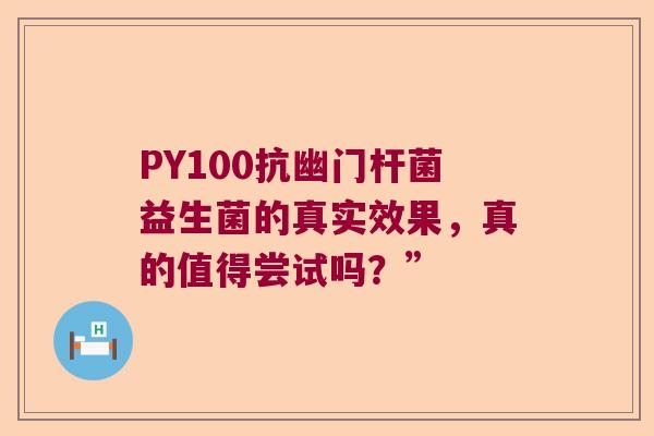 PY100抗幽门杆菌益生菌的真实效果,真的值得尝试吗?” PY100抗幽门杆菌益生菌的真实效果,真的值得尝试吗?”