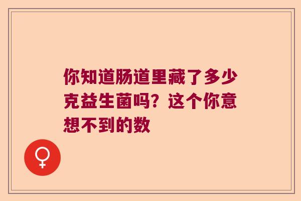 你知道肠道里藏了多少克益生菌吗？这个你意想不到的数