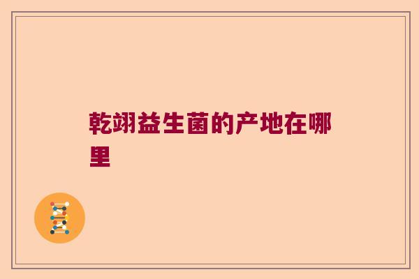 乾翊益生菌的产地在哪里