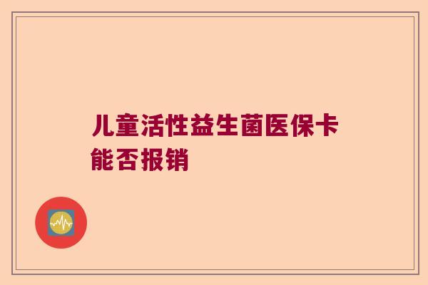 儿童活性益生菌医保卡能否报销