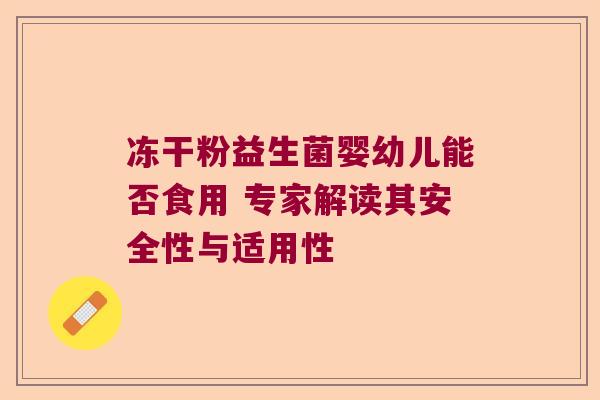 冻干粉益生菌婴幼儿能否食用 专家解读其安全性与适用性