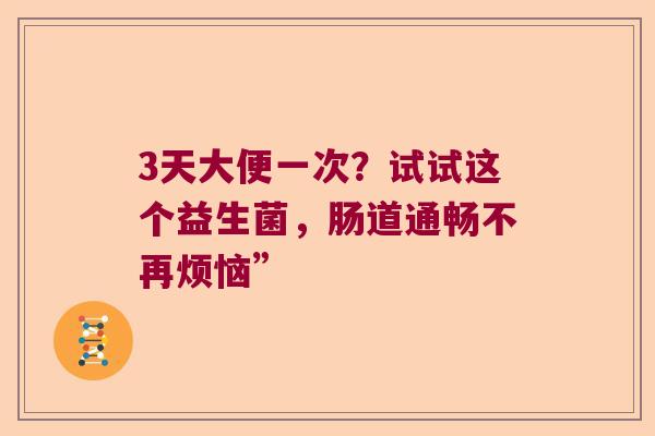 3天大便一次？试试这个益生菌，肠道通畅不再烦恼”