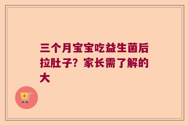 三个月宝宝吃益生菌后拉肚子？家长需了解的大