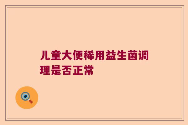 儿童大便稀用益生菌调理是否正常