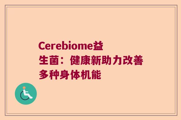 Cerebiome益生菌：健康新助力改善多种身体机能