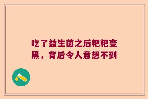 吃了益生菌之后粑粑变黑，背后令人意想不到