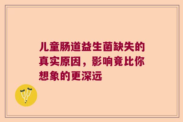 儿童肠道益生菌缺失的真实原因，影响竟比你想象的更深远