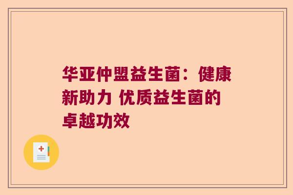 华亚仲盟益生菌：健康新助力 优质益生菌的卓越功效