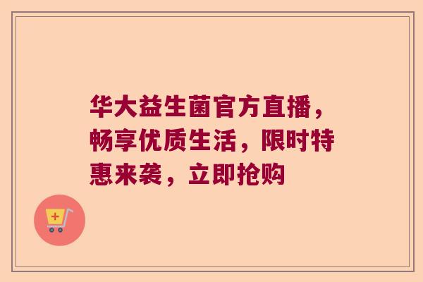 华大益生菌官方直播,畅享优质生活,限时特惠来袭,立即抢购 华大益生菌官方直播,畅享优质生活,限时特惠来袭,立即抢购