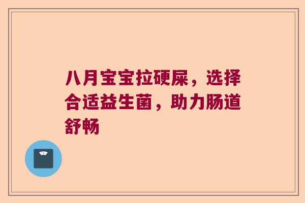 八月宝宝拉硬屎,选择合适益生菌,助力肠道舒畅 八月宝宝拉硬屎,选择合适益生菌,助力肠道舒畅