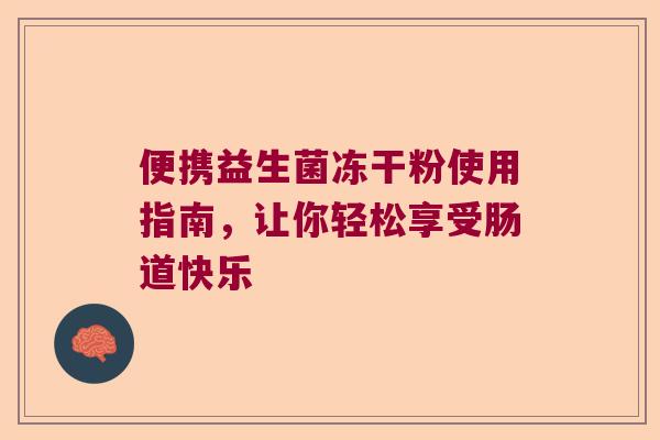 便携益生菌冻干粉使用指南,让你轻松享受肠道快乐 便携益生菌冻干粉使用指南,让你轻松享受肠道快乐
