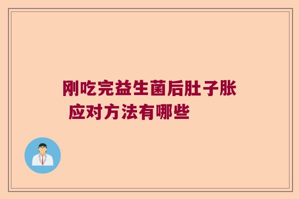 刚吃完益生菌后肚子胀 应对方法有哪些 刚吃完益生菌后肚子胀 应对方法有哪些