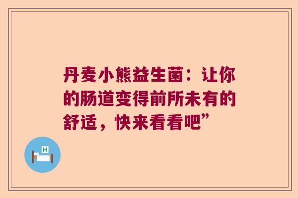 丹麦小熊益生菌：让你的肠道变得前所未有的舒适，快来看看吧”