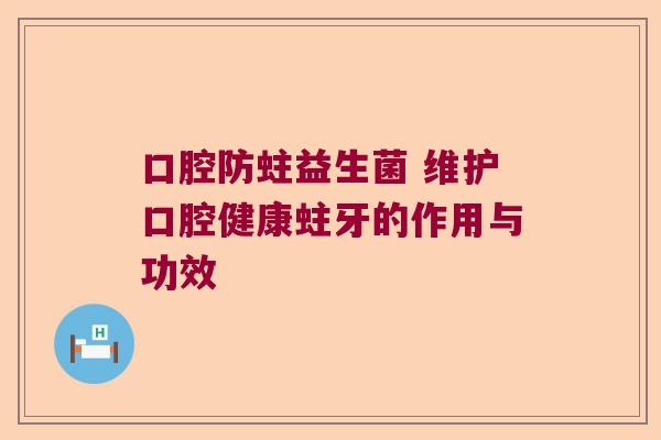 口腔防蛀益生菌 维护口腔健康蛀牙的作用与功效