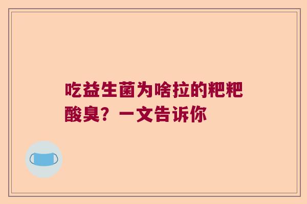 吃益生菌为啥拉的粑粑酸臭？一文告诉你