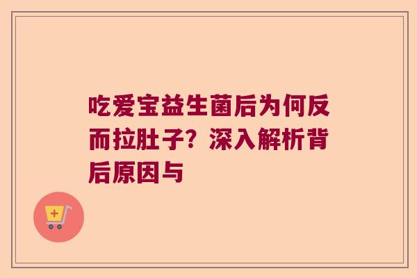 吃爱宝益生菌后为何反而拉肚子？深入解析背后原因与