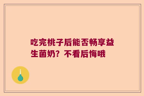 吃完桃子后能否畅享益生菌奶？不看后悔哦