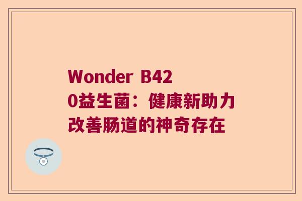 Wonder B420益生菌：健康新助力改善肠道的神奇存在