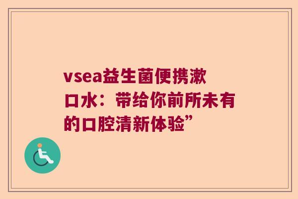 vsea益生菌便携漱口水：带给你前所未有的口腔清新体验”