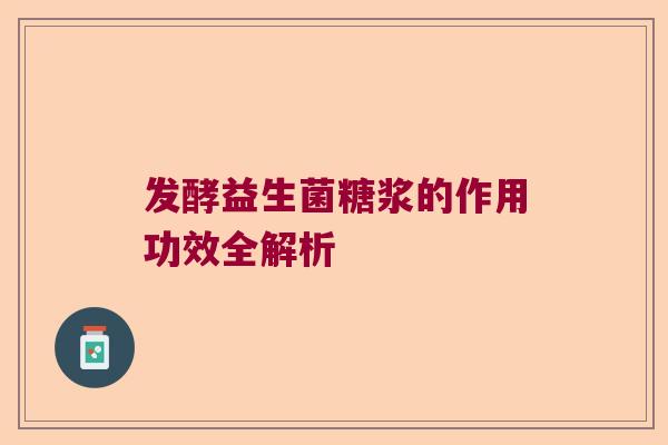 发酵益生菌糖浆的作用功效全解析 发酵益生菌糖浆的作用功效全解析