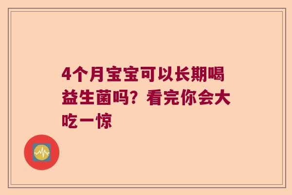 4个月宝宝可以长期喝益生菌吗?看完你会大吃一惊 4个月宝宝可以长期喝益生菌吗?看完你会大吃一惊