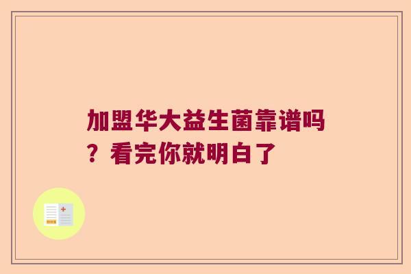加盟华大益生菌靠谱吗？看完你就明白了