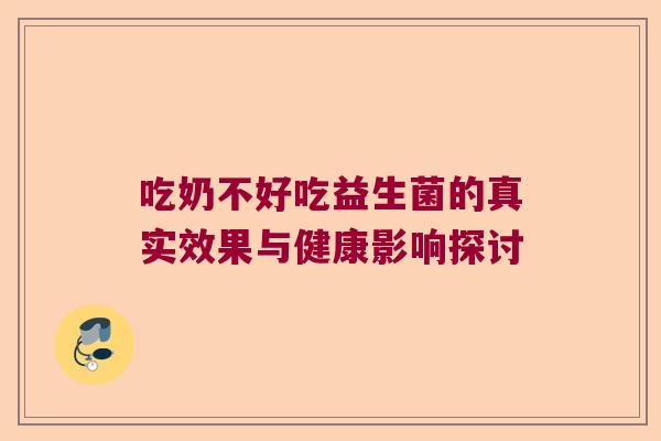 吃奶不好吃益生菌的真实效果与健康影响探讨