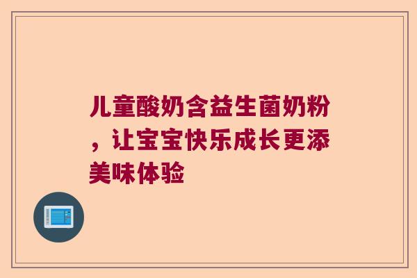 儿童酸奶含益生菌奶粉，让宝宝快乐成长更添美味体验