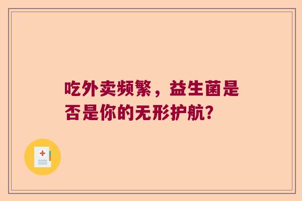 吃外卖频繁,益生菌是否是你的无形护航? 吃外卖频繁,益生菌是否是你的无形护航?