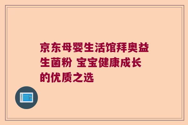 京东母婴生活馆拜奥益生菌粉 宝宝健康成长的优质之选 京东母婴生活馆拜奥益生菌粉 宝宝健康成长的优质之选