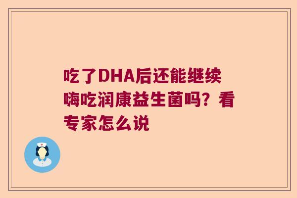 吃了DHA后还能继续嗨吃润康益生菌吗？看专家怎么说