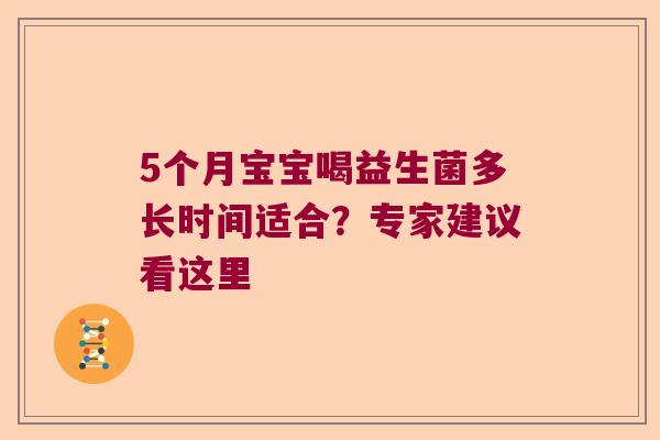 5个月宝宝喝益生菌多长时间适合?专家建议看这里 5个月宝宝喝益生菌多长时间适合?专家建议看这里