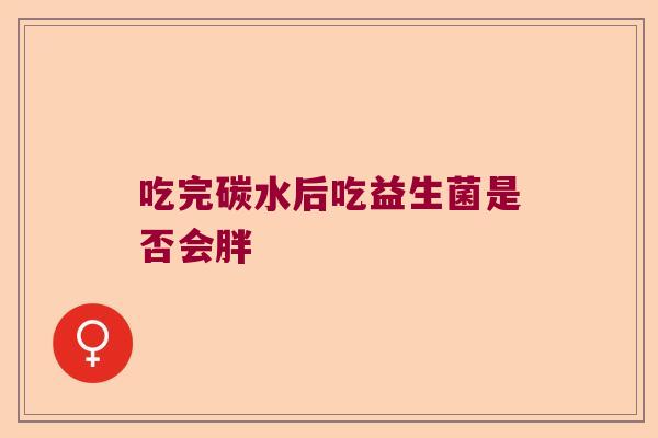 吃完碳水后吃益生菌是否会胖
