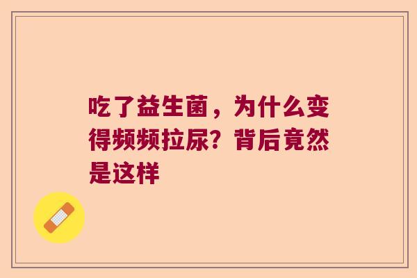 吃了益生菌，为什么变得频频拉尿？背后竟然是这样