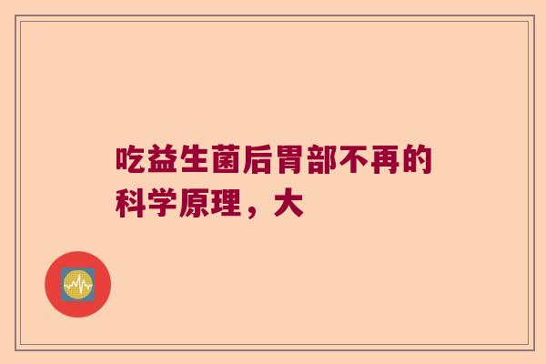 吃益生菌后胃部不再的科学原理，大