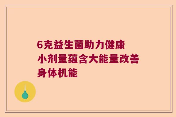 6克益生菌助力健康 小剂量蕴含大能量改善身体机能