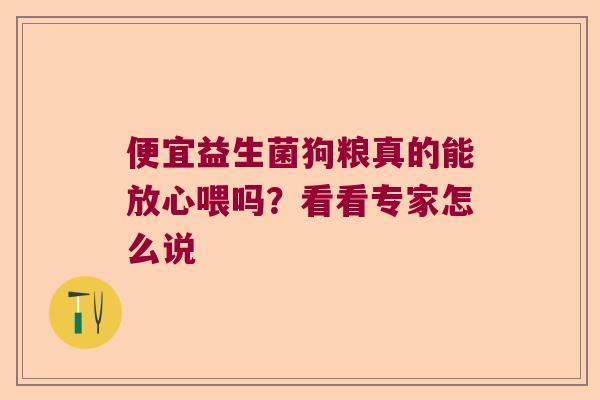 便宜益生菌狗粮真的能放心喂吗？看看专家怎么说